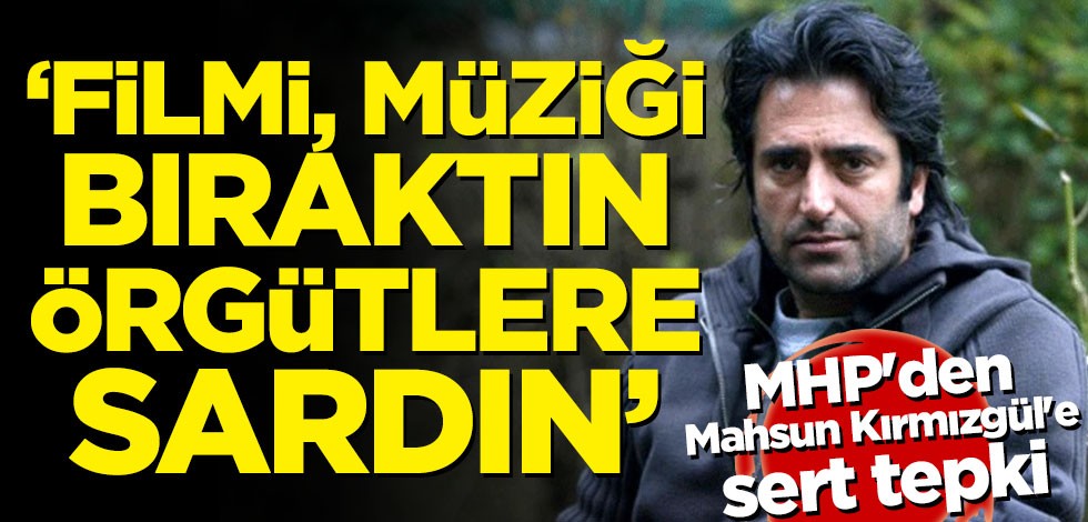 MHP'den Mahsun Kırmızgül'e sert tepki: Filmi,müziği bıraktın örgütlere sardın