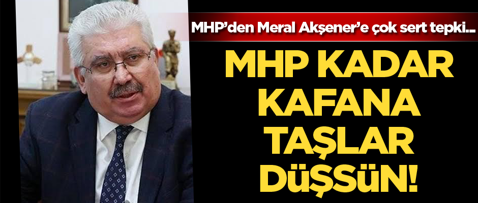 MHP’den Meral Akşener’e çok sert tepki: MHP kadar kafana taşlar düşsün