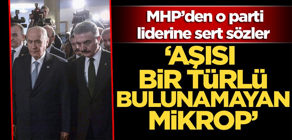 MHP’den o parti liderine sert sözler ‘Aşısı bir türlü bulunamayan mikrop’