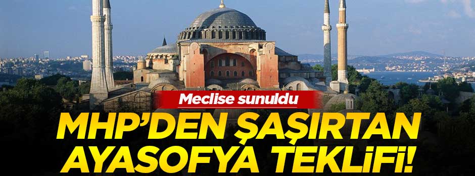 MHP'den şaşırtıcı Ayasofya teklifi!