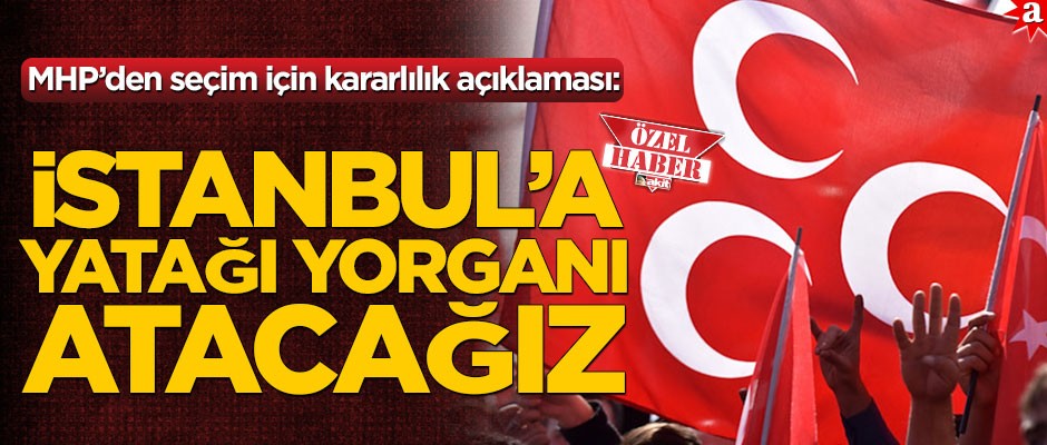 MHP’den seçim için kararlılık açıklaması "İstanbul’a yatağı yorganı atacağız"