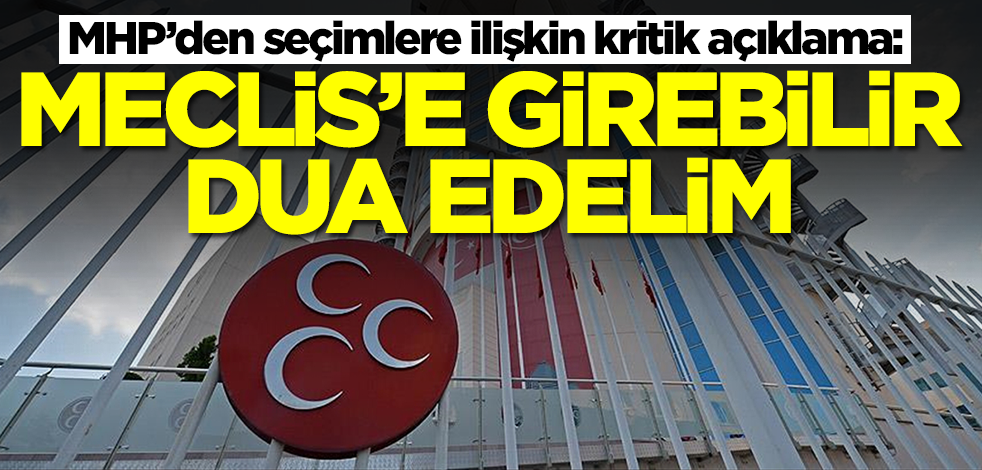 MHP'den seçimlerle ilgili kritik açıklama: Meclis'e girebilir, dua edelim