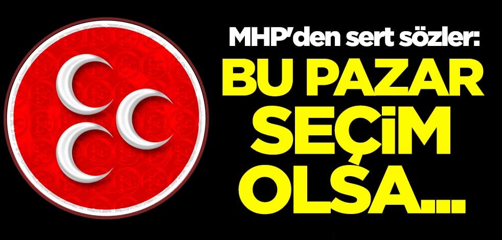 MHP'den sert sözler: Bu pazar seçim olsa...