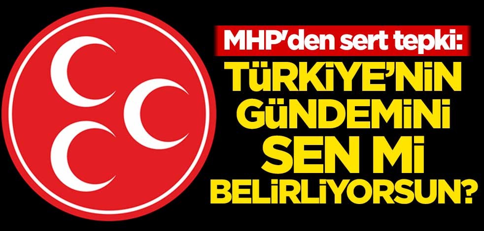 MHP'den sert tepki: Türkiye'nin gündemini sen mi belirliyorsun?