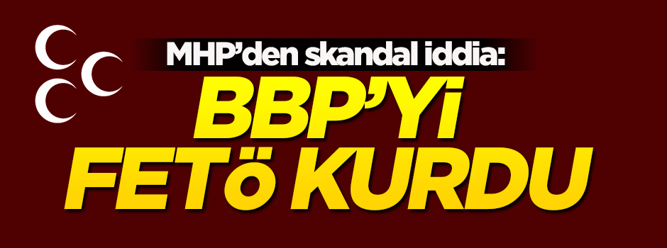 MHP'den skandal iddia: BBP'yi FETÖ kurdu
