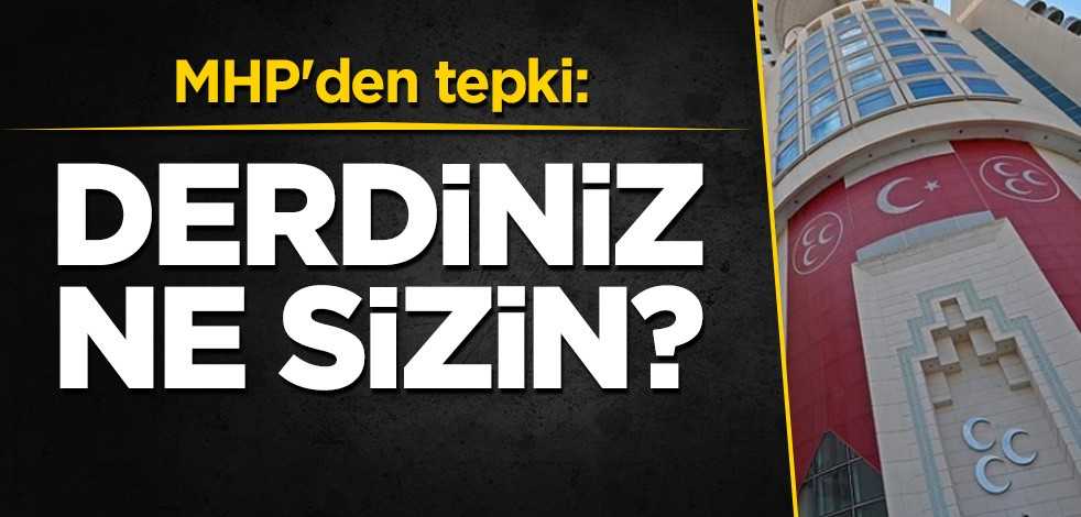 MHP'den tepki: Derdiniz ne sizin?