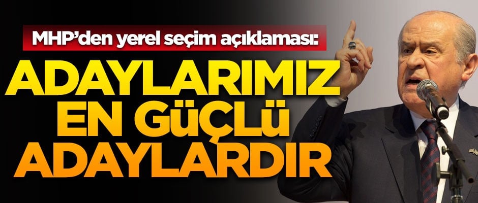 MHP'den yerel seçim açıklaması! 'Adaylarımız, en güçlü adaylardır'