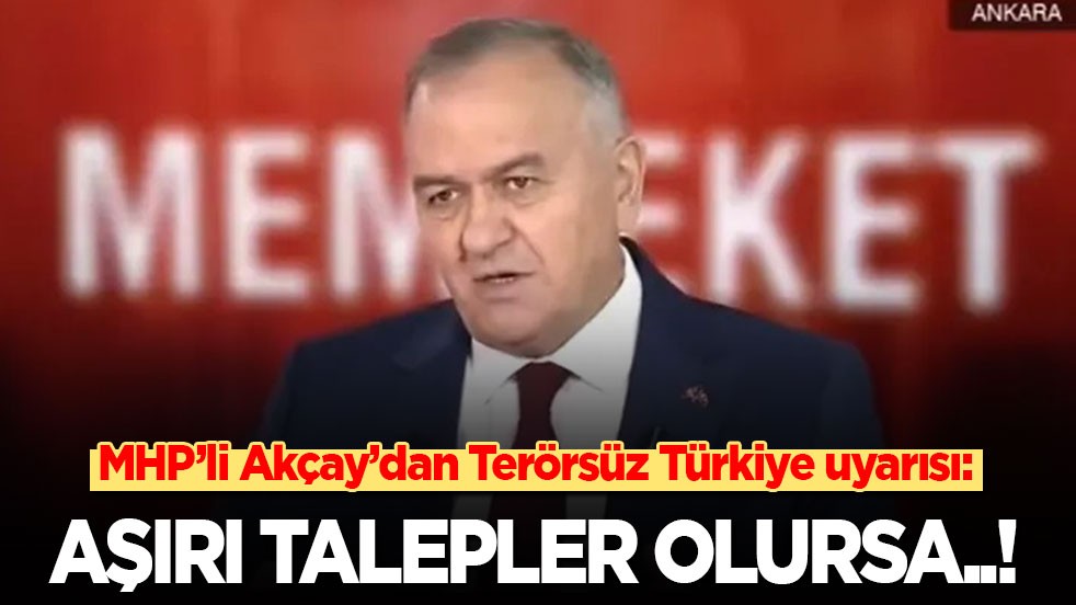 MHP’li Akçay’dan Terörsüz Türkiye uyarısı: Aşırı talepler olursa..!