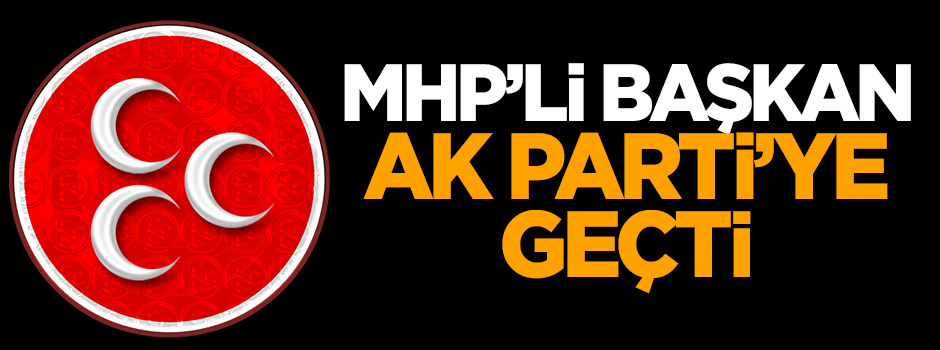 MHP'li başkan AK Parti'ye geçti