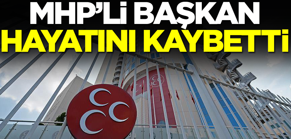 MHP'li başkan hayatını kaybetti
