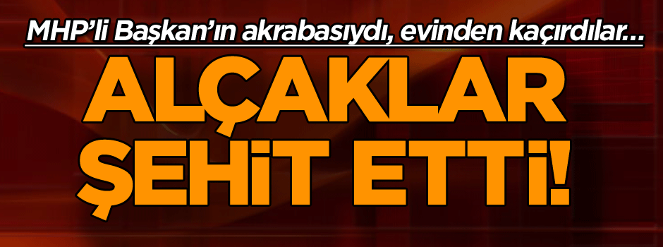 MHP'li Başkan'ın akrabasını şehit ettiler