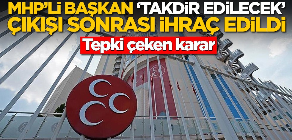 MHP'li belediye başkanı 'Takdir edilecek' sözleri sonrası partisinden ihraç edildi