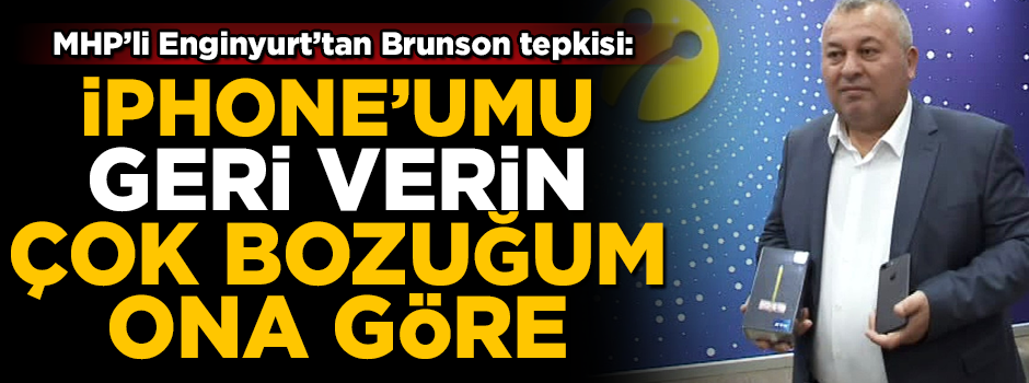 MHP'li Cemal Enginyurt'tan ajan Brunson tepkisi! 'İphone'umu geri verin, çok bozuğum'