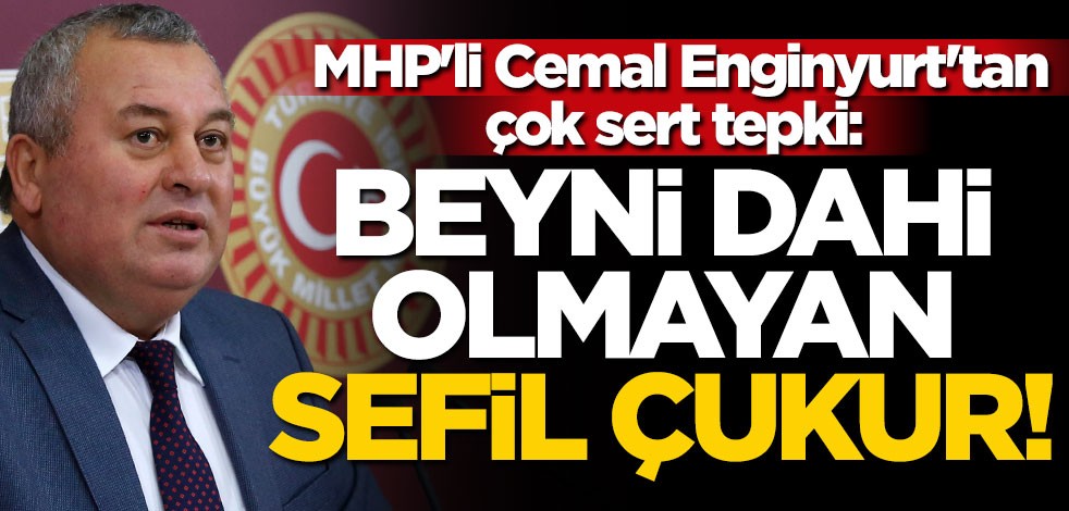 MHP'li Cemal Enginyurt'tan çok sert tepki: Beyni dahi olmayan sefil çukur!