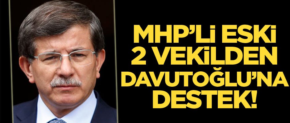 MHP’li eski 2 vekilden Davutoğlu’na destek