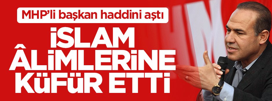 MHP'li Hüseyin Sözlü'den İslam âlimlerine küfür