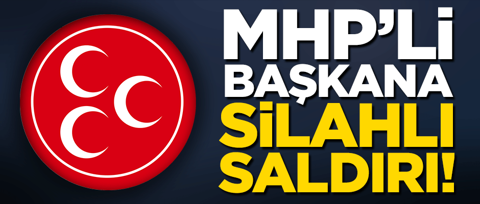 MHP'li ilçe başkanı silahlı saldırıyı uğradı