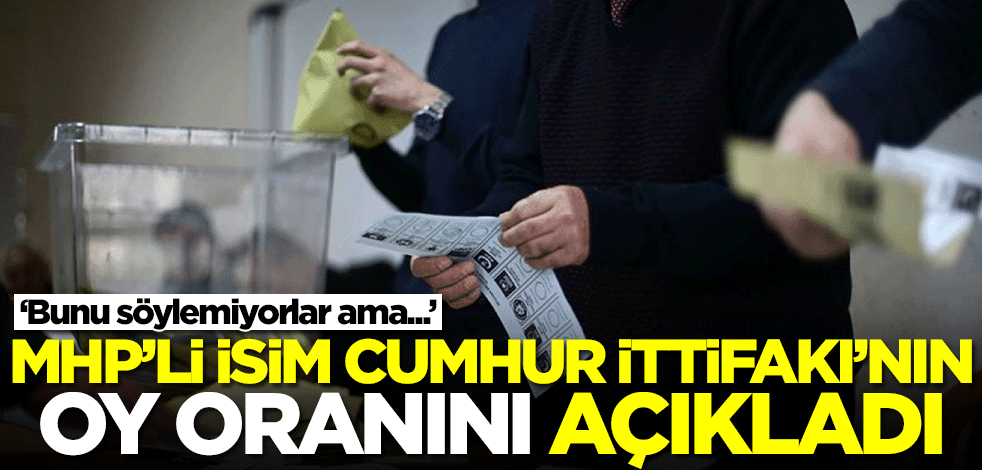 MHP'li isim Cumhur İttifakı'nın oy oranını açıkladı: Bunu söylemiyorlar...