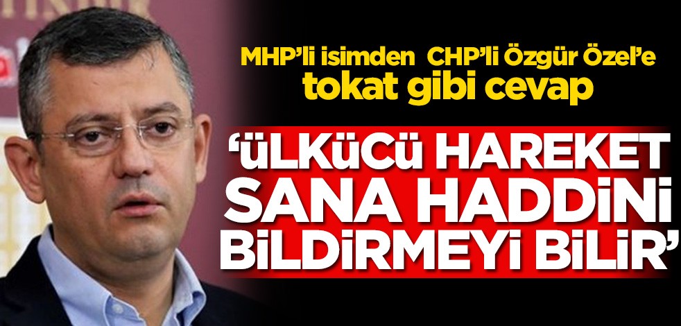 MHP’li isimden CHP’li Özgür Özel’e tokat gibi cevap! ‘Ülkücü Hareket sana haddini bildirmeyi bilir’