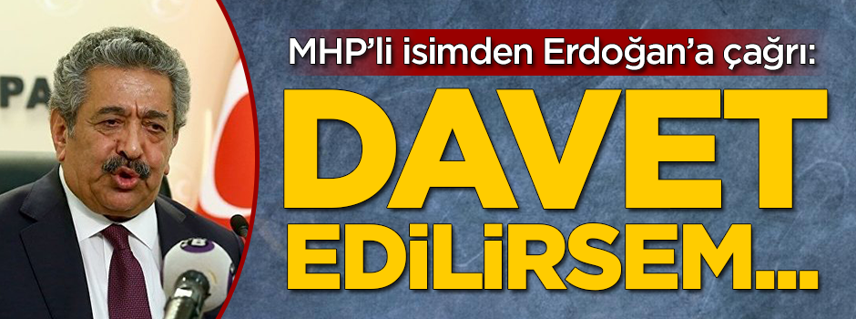 MHP'li isimden Erdoğan'a çağrı: Davet Edilirsem...