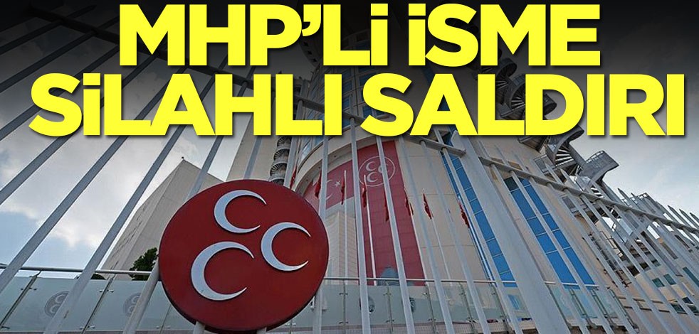MHP'li isme silahlı saldırı! Hastaneye kaldırıldı