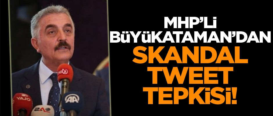 MHP'li İsmet Büyükataman'dan skandal tweet tepkisi!