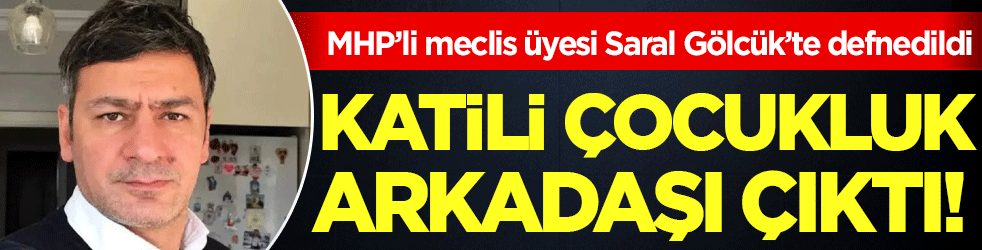 MHP’li meclis üyesi Saral Gölcük’te defnedildi: Katili çocukluk arkadaşı çıktı