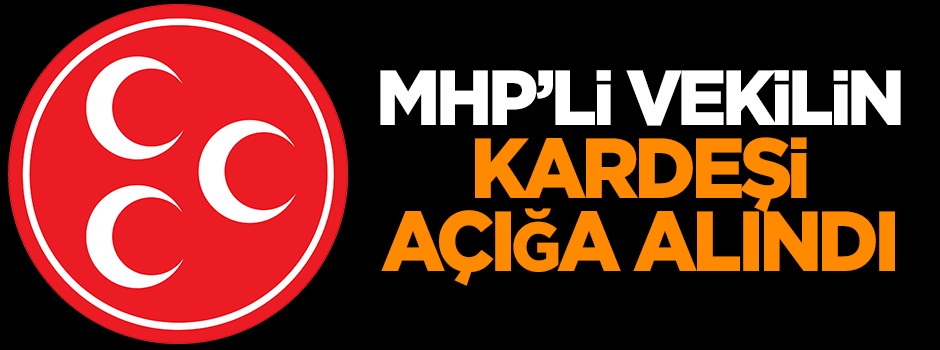 MHP'li milletvekilinin kardeşi FETÖ'den açığa alındı