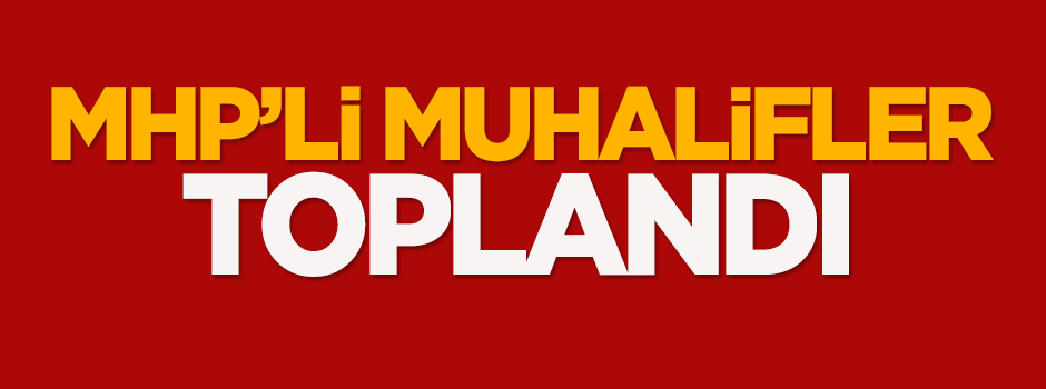 MHP'li muhalifler toplandı