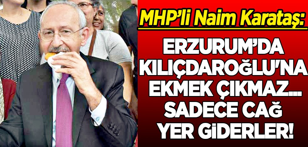MHP’li Naim Karataş: Erzurum’dan Kılıçdaroğlu'na ekmek çıkmaz! Sadece cağ yer giderler!