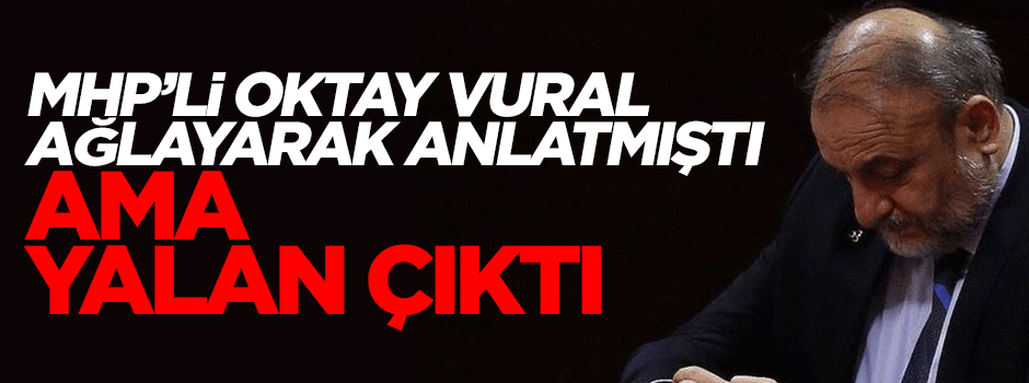 MHP'li Oktay Vural'ın ağlayarak anlattığı olay yalan çıktı