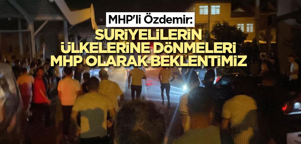 MHP'li Özdemir: Suriyelilerin ülkelerine dönmeleri MHP olarak beklentimiz