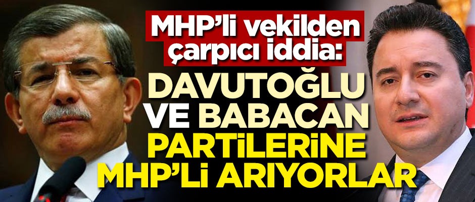 MHP’li vekilden çarpıcı iddia: Davutoğlu ve Babacan partilerine MHP’li arıyorlar