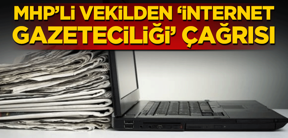 MHP’li vekilden ‘İnternet gazeteciliği’ çağrısı!