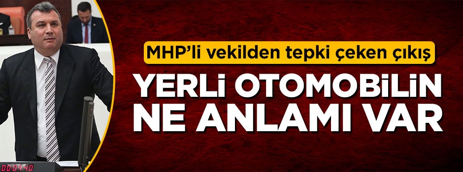 MHP'li vekilden tepki çeken yerli otomobil çıkışı