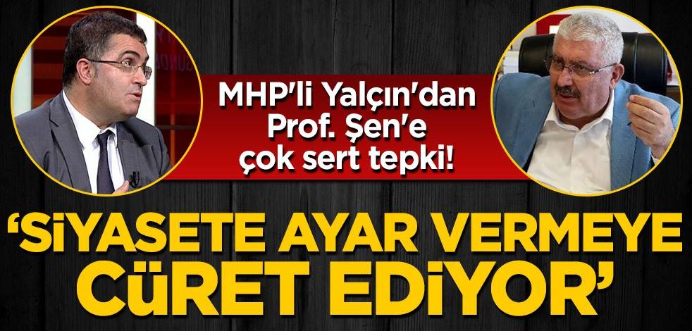 MHP'li Yalçın'dan Prof. Şen'e çok sert tepki! 'Siyasete ayar vermeye cüret ediyor'