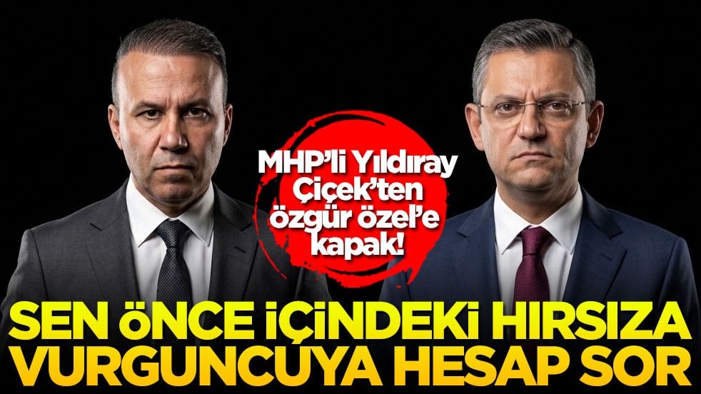 MHP’li Yıldıray Çiçek’ten Özgür Özel’e kapak! Sen önce içindeki hırsıza vurguncuya hesap sor