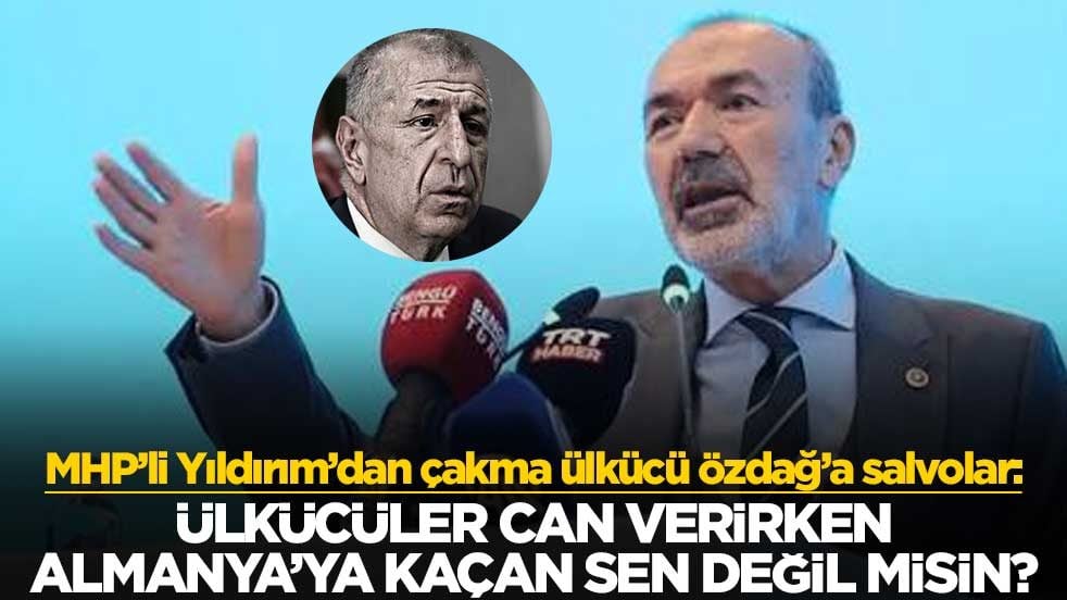 MHP’li Yıldırım’dan çakma ülkücü Özdağ’a salvolar: Ülkücüler can verirken Almanya’ya kaçan sen değil misin?