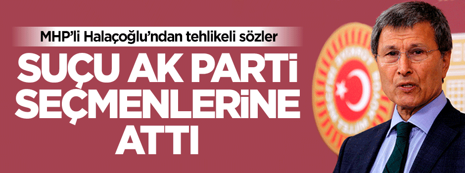 MHP'li Yusuf Halaçoğlu suçu AK Parti seçmenlerine attı
