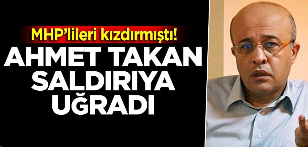MHP’lileri kızdırmıştı! Ahmet Takan saldırıya uğradı
