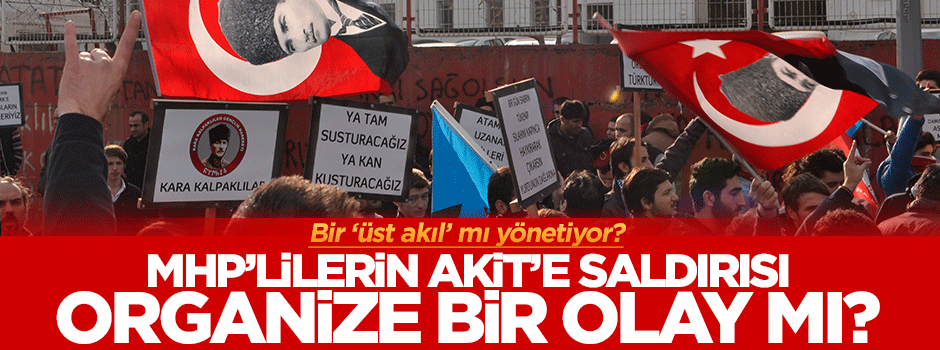 MHP'lilerin Akit'e saldırısı organize bir olay mı?