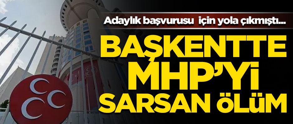 MHP'nin adayı trafik kazasında öldü