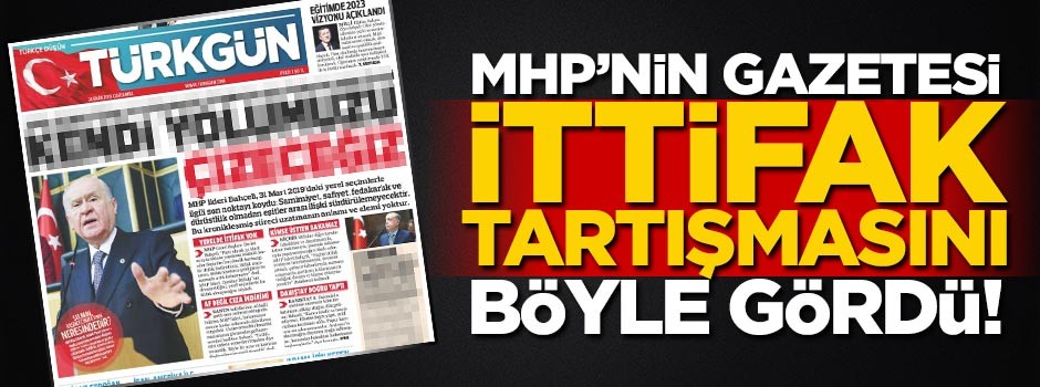 MHP’nin gazetesi, ittifak tartışmasını böyle gördü!