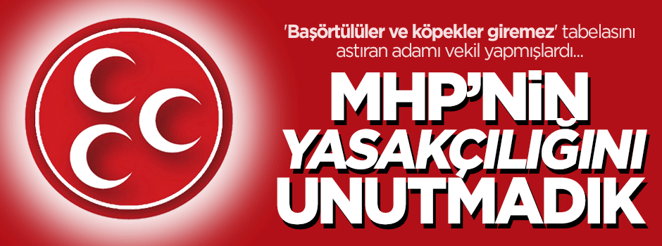 MHP’nin yasakçılığını unutmadık