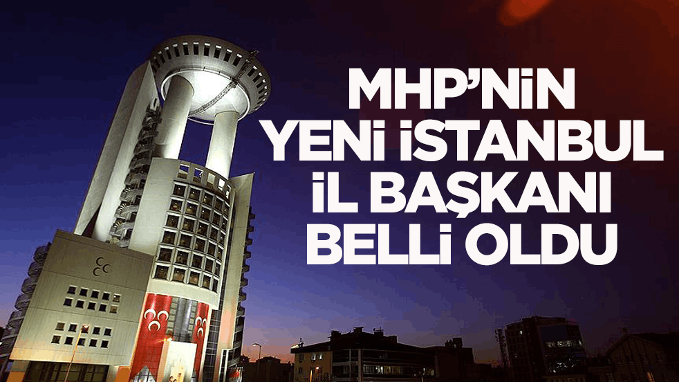 MHP’nin yeni İstanbul İl Başkanı belli oldu