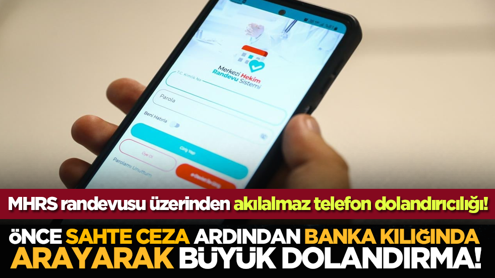 MHRS randevusu üzerinden akılalmaz telefon dolandırıcılığı! Önce sahte ceza, ardından banka kılığında arayarak büyük dolandırma!