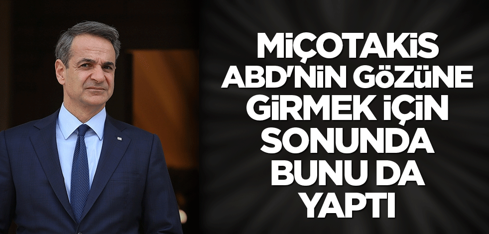Miçotakis ABD'nin gözüne girmek için sonunda bunu da yaptı