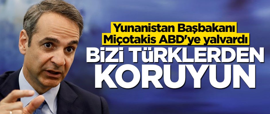 Miçotakis ABD'ye yalvardı: Bizi Türklerden koruyun