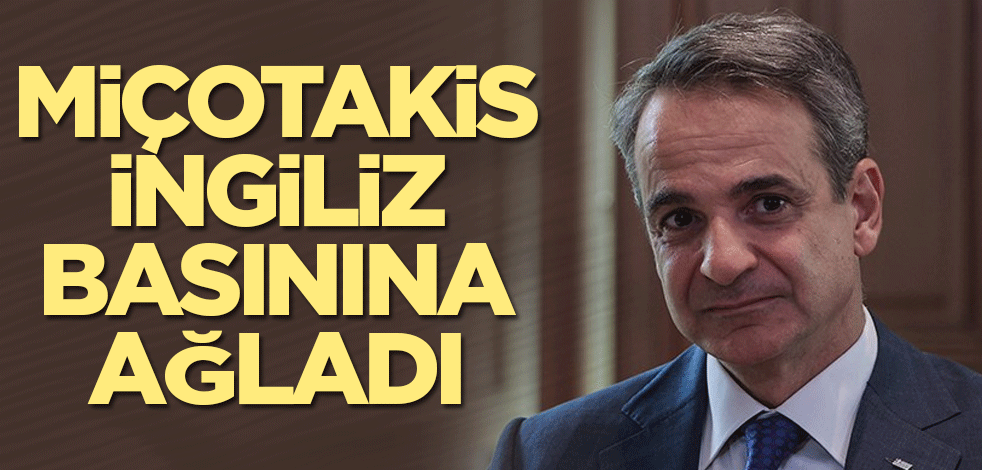 Miçotakis, İngiliz basınına ağladı