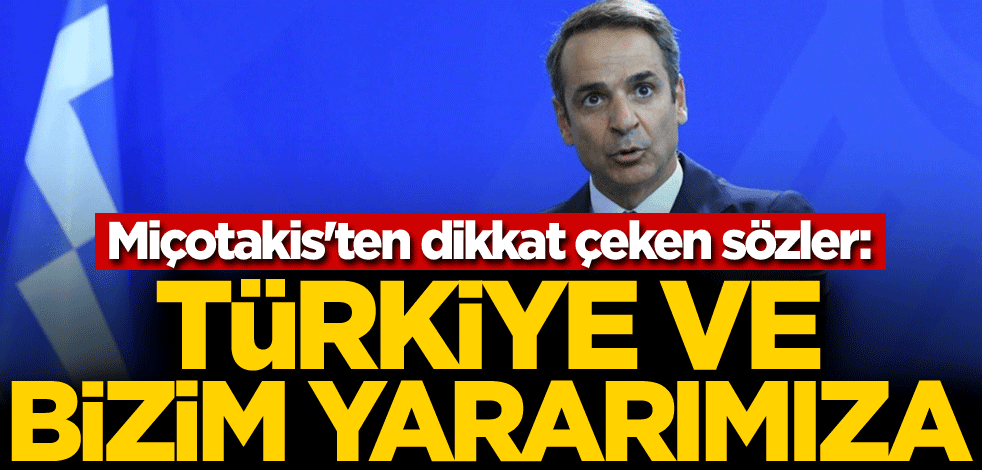 Miçotakis'ten dikkat çeken sözler: Türkiye ve bizim yararımıza